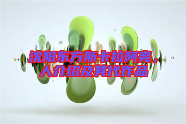 沈陽東方斯卡拉阿亮，人介紹及其代作品
