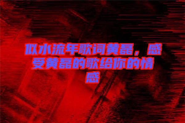 似水流年歌詞黃磊，感受黃磊的歌給你的情感