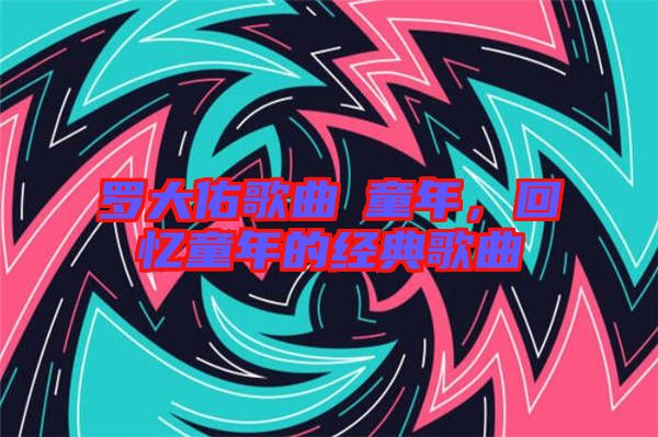 羅大佑歌曲巜童年，回憶童年的經典歌曲