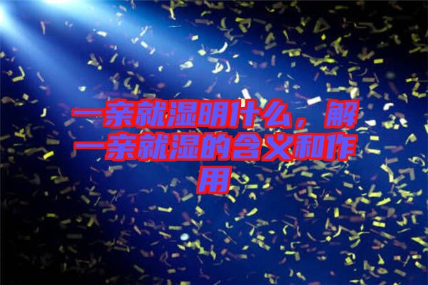 一親就濕明什么，解一親就濕的含義和作用