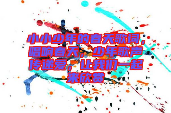 小小少年的春天歌詞，唱響春天，少年歌聲傳遞愛，讓我們一起來欣賞