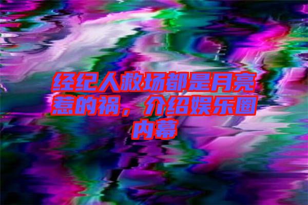 經(jīng)紀人救場都是月亮惹的禍，介紹娛樂圈內(nèi)幕
