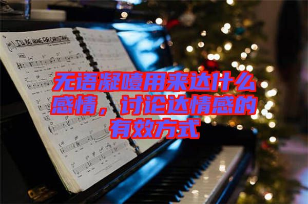 無語凝噎用來達什么感情，討論達情感的有效方式