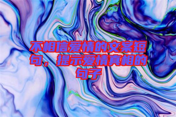 不相信愛情的文案短句，提示愛情真相的句子