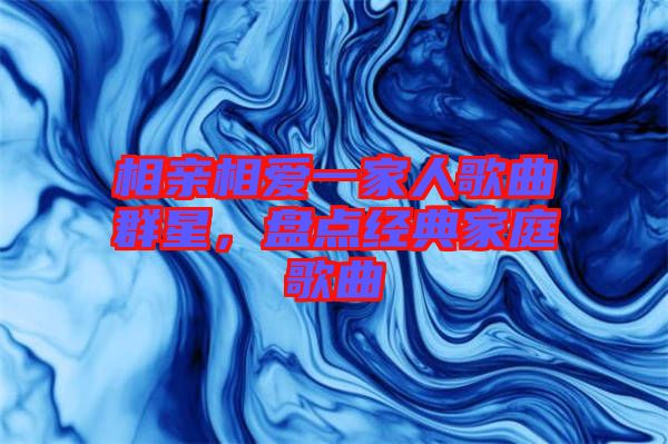 相親相愛一家人歌曲群星，盤點經典家庭歌曲