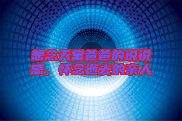 想念天堂爸爸的說說感，懷念逝去的親人