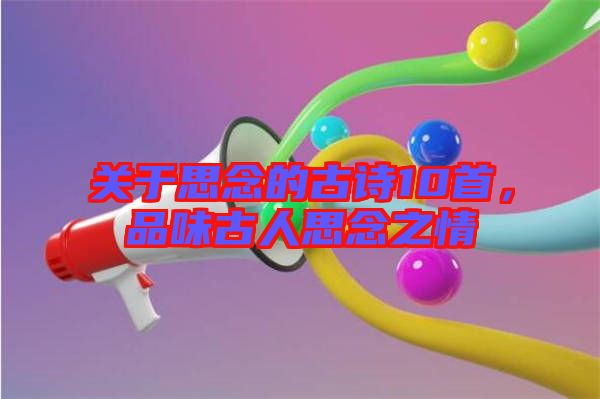 關(guān)于思念的古詩10首，品味古人思念之情