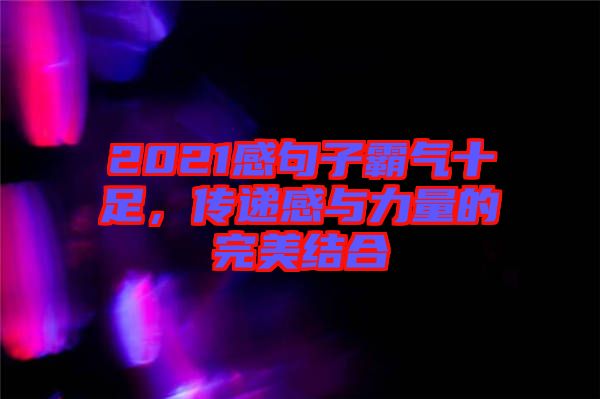 2021感句子霸氣十足，傳遞感與力量的完美結(jié)合