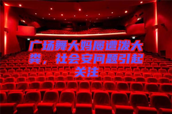 廣場(chǎng)舞大媽屢遭潑大糞，社會(huì)安問(wèn)題引起關(guān)注