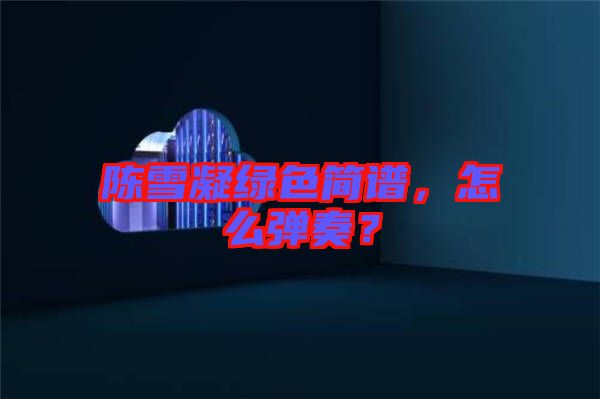 陳雪凝綠色簡譜，怎么彈奏？
