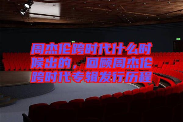 周杰倫跨時代什么時候出的，回顧周杰倫跨時代專輯發(fā)行歷程