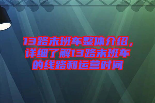 13路末班車整體介紹，詳細了解13路末班車的線路和運營時間