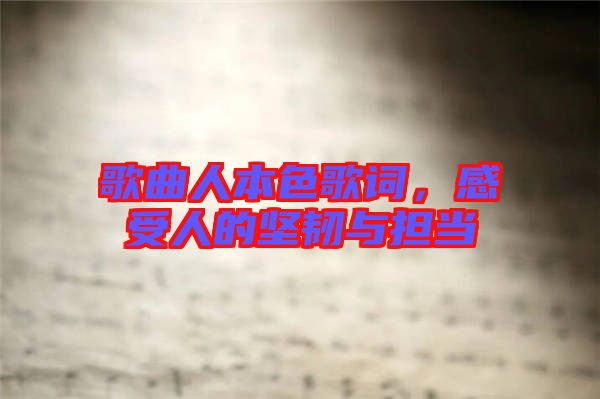 歌曲人本色歌詞，感受人的堅(jiān)韌與擔(dān)當(dāng)