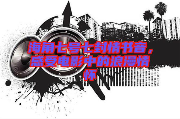 海角七號(hào)七封情書音，感受電影中的浪漫情懷