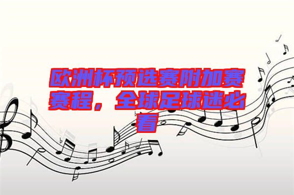 歐洲杯預選賽附加賽賽程，全球足球迷必看