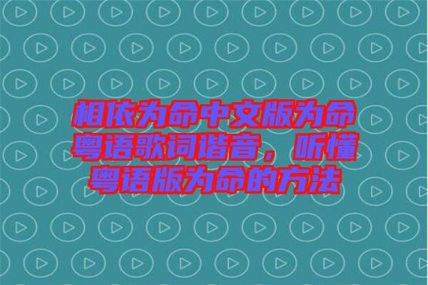 相依為命中文版為命粵語歌詞諧音，聽懂粵語版為命的方法