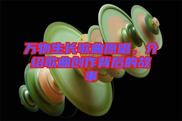 萬物生長歌曲原唱，介紹歌曲創(chuàng)作背后的故事