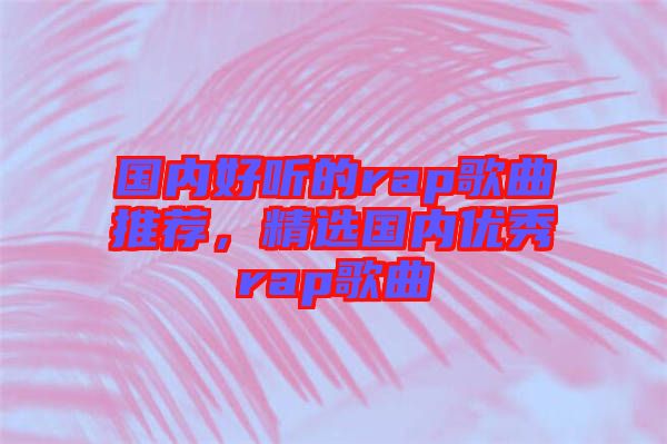 國內好聽的rap歌曲推薦，精選國內優秀rap歌曲
