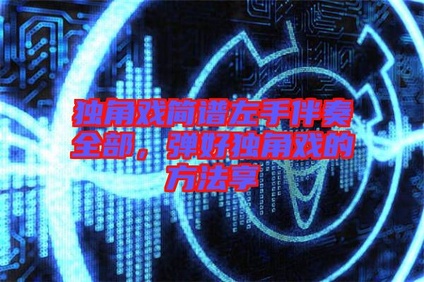獨(dú)角戲簡(jiǎn)譜左手伴奏全部，彈好獨(dú)角戲的方法享