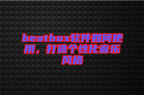 beatbox軟件如何使用，打造個(gè)性化音樂(lè)風(fēng)格