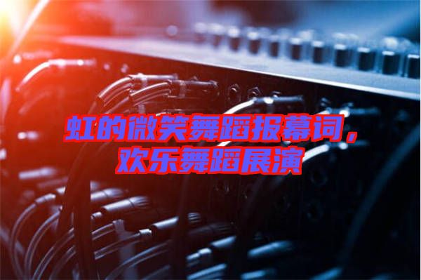 虹的微笑舞蹈報幕詞，歡樂舞蹈展演