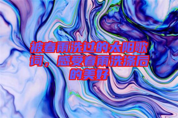 被春雨洗過(guò)的太陽(yáng)歌詞，感受春雨洗滌后的美好