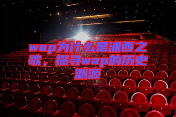 wap為什么是浦西之歌，探尋wap的歷史淵源