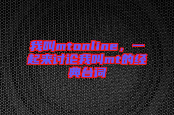 我叫mtonline，一起來討論我叫mt的經典臺詞