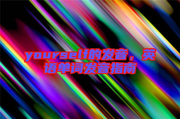 yourself的發音，英語單詞發音指南