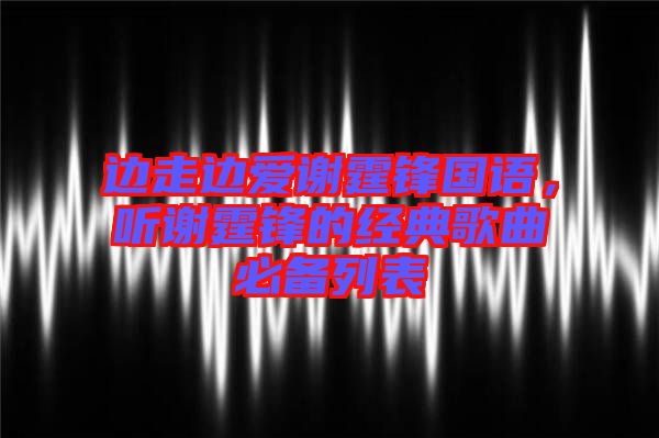 邊走邊愛謝霆鋒國語，聽謝霆鋒的經典歌曲必備列表
