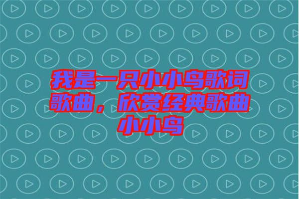 我是一只小小鳥(niǎo)歌詞歌曲，欣賞經(jīng)典歌曲小小鳥(niǎo)