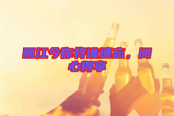 麗江今你將誰遺忘，閱心得享