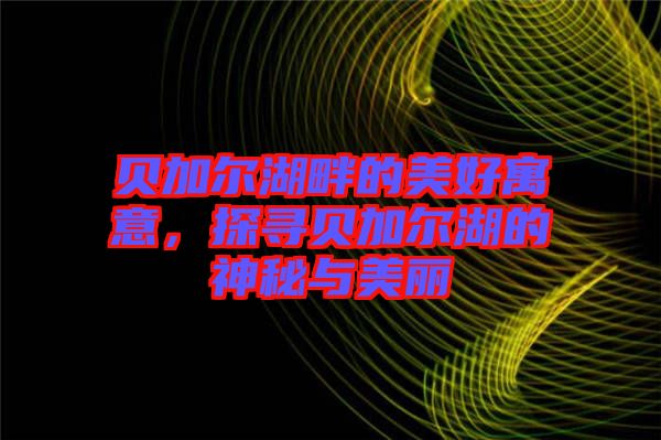 貝加爾湖畔的美好寓意，探尋貝加爾湖的神秘與美麗