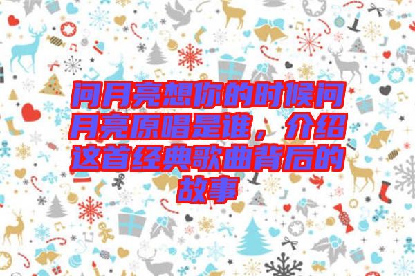 問月亮想你的時(shí)候問月亮原唱是誰(shuí)，介紹這首經(jīng)典歌曲背后的故事