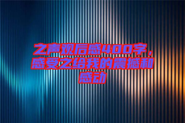 之聲觀后感400字，感受之給我的震撼和感動
