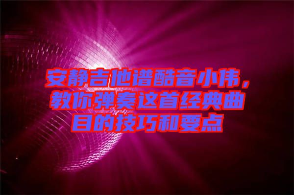 安靜吉他譜酷音小偉，教你彈奏這首經(jīng)典曲目的技巧和要點(diǎn)