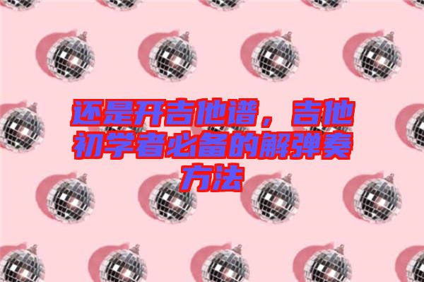 還是開吉他譜，吉他初學者必備的解彈奏方法