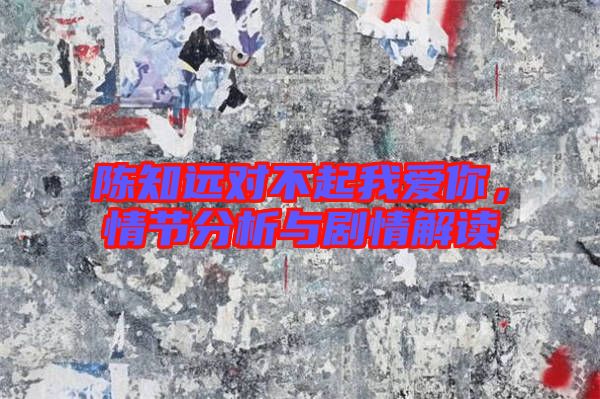 陳知遠對不起我愛你，情節分析與劇情解讀