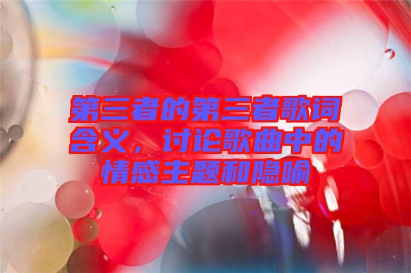第三者的第三者歌詞含義，討論歌曲中的情感主題和隱喻