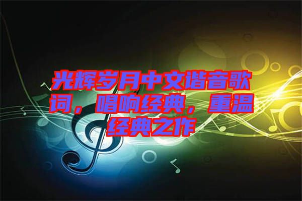 光輝歲月中文諧音歌詞，唱響經典，重溫經典之作