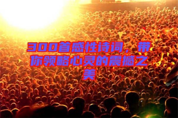 300首感性詩(shī)詞，帶你領(lǐng)略心靈的震撼之美