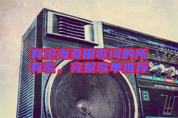 有滄海桑田歌詞的所有歌，完整歌單推薦