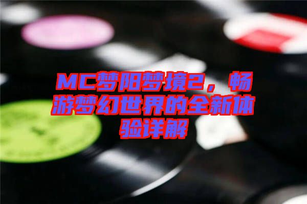 MC夢(mèng)陽(yáng)夢(mèng)境2，暢游夢(mèng)幻世界的全新體驗(yàn)詳解