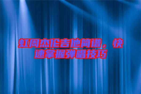 虹周杰倫吉他簡譜，快速掌握彈唱技巧