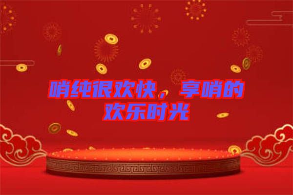 哨純很歡快，享哨的歡樂(lè)時(shí)光