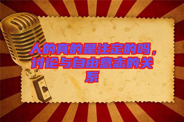 人的真的是注定的嗎，討論與自由意志的關系