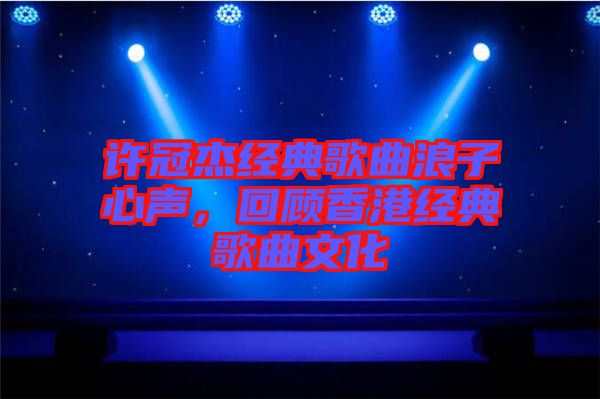 許冠杰經典歌曲浪子心聲，回顧香港經典歌曲文化