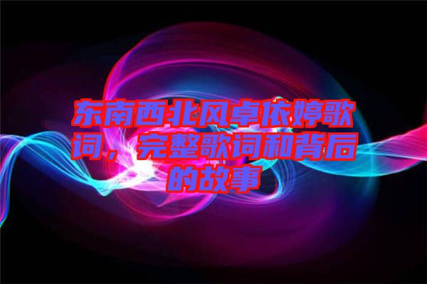 東南西北風卓依婷歌詞，完整歌詞和背后的故事