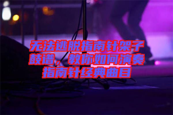 無法逃脫指南針架子鼓譜，教你如何演奏指南針經典曲目