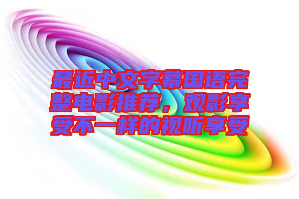 最近中文字幕國(guó)語(yǔ)完整電影推薦，觀影享受不一樣的視聽(tīng)享受